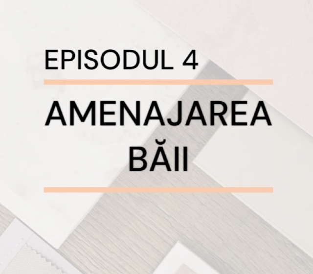 Episodul 4 – Amenajarea băii